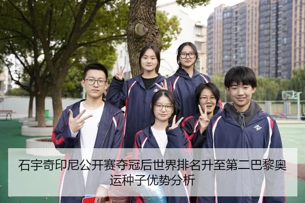石宇奇印尼公开赛夺冠后世界排名升至第二巴黎奥运种子优势分析