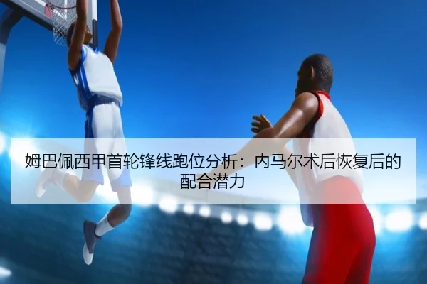 姆巴佩西甲首轮锋线跑位分析：内马尔术后恢复后的配合潜力