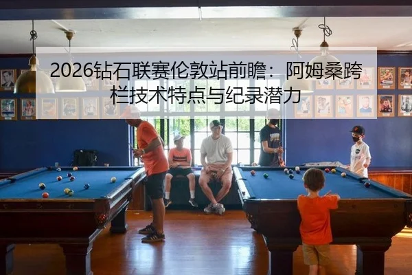 2026钻石联赛伦敦站前瞻：阿姆桑跨栏技术特点与纪录潜力