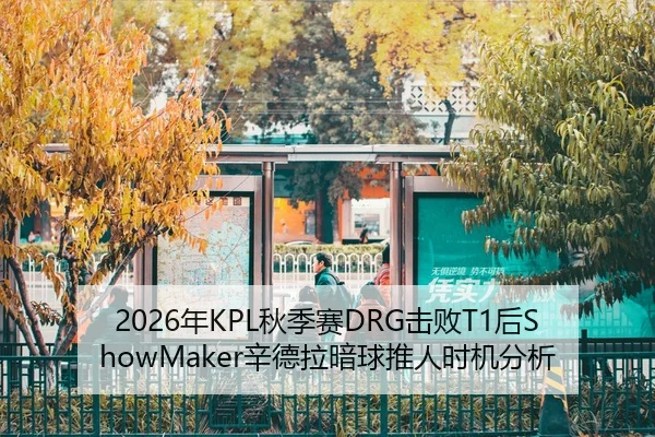 2026年KPL秋季赛DRG击败T1后ShowMaker辛德拉暗球推人时机分析