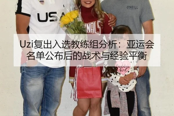 Uzi复出入选教练组分析：亚运会名单公布后的战术与经验平衡